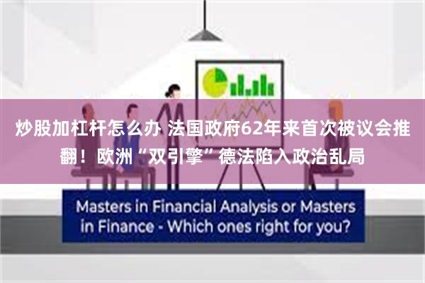 炒股加杠杆怎么办 法国政府62年来首次被议会推翻！欧洲“双引擎”德法陷入政治乱局