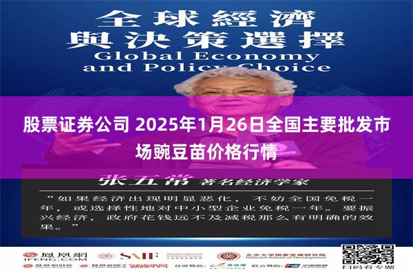 股票证券公司 2025年1月26日全国主要批发市场豌豆苗价格行情