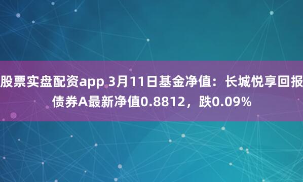 股票实盘配资app 3月11日基金净值：长城悦享回报债券A最新净值0.8812，跌0.09%
