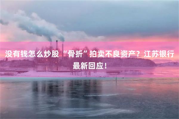 没有钱怎么炒股 “骨折”拍卖不良资产？江苏银行最新回应！