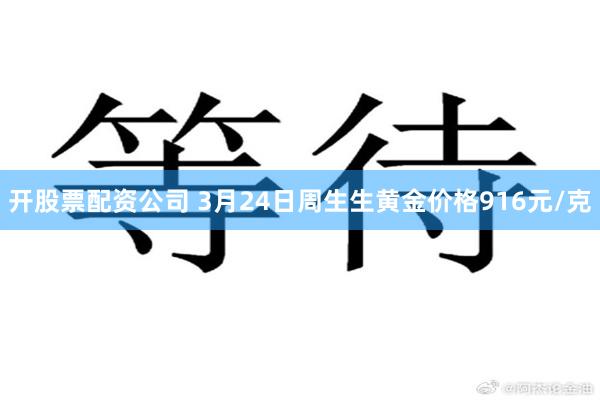 开股票配资公司 3月24日周生生黄金价格916元/克