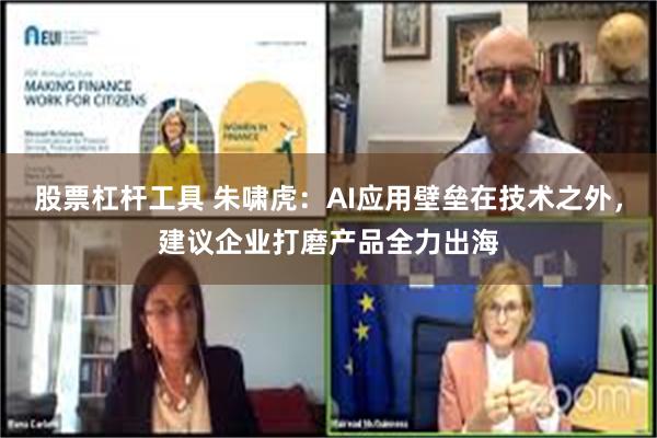 股票杠杆工具 朱啸虎：AI应用壁垒在技术之外，建议企业打磨产品全力出海