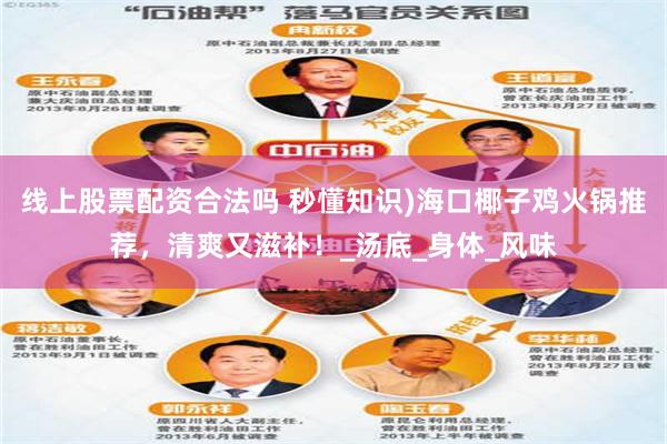 线上股票配资合法吗 秒懂知识)海口椰子鸡火锅推荐，清爽又滋补！_汤底_身体_风味