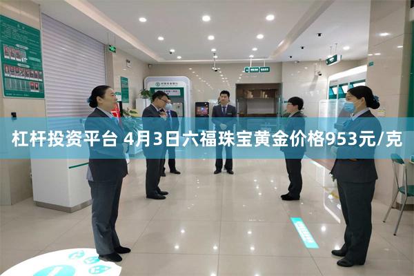 杠杆投资平台 4月3日六福珠宝黄金价格953元/克