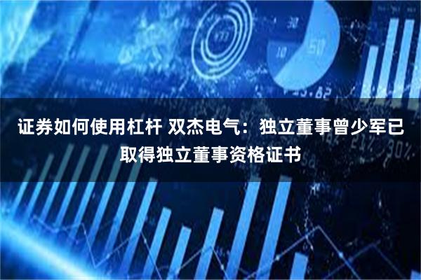 证券如何使用杠杆 双杰电气：独立董事曾少军已取得独立董事资格证书