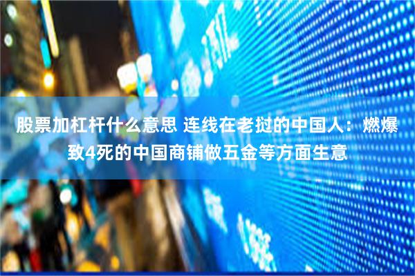 股票加杠杆什么意思 连线在老挝的中国人：燃爆致4死的中国商铺做五金等方面生意