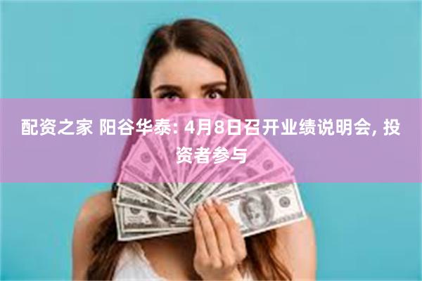 配资之家 阳谷华泰: 4月8日召开业绩说明会, 投资者参与