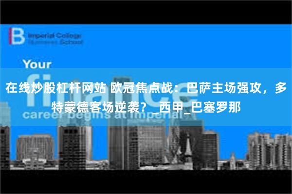 在线炒股杠杆网站 欧冠焦点战：巴萨主场强攻，多特蒙德客场逆袭？_西甲_巴塞罗那
