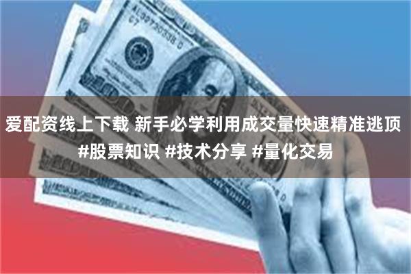 爱配资线上下载 新手必学利用成交量快速精准逃顶 #股票知识 #技术分享 #量化交易