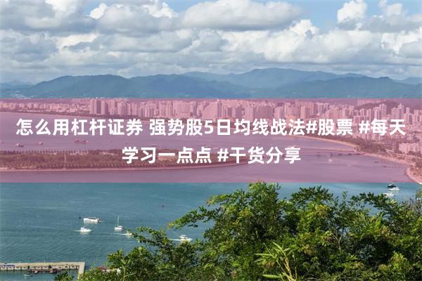 怎么用杠杆证券 强势股5日均线战法#股票 #每天学习一点点 #干货分享