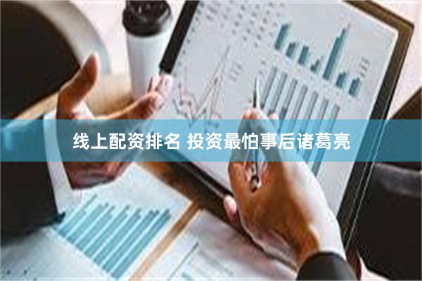 线上配资排名 投资最怕事后诸葛亮