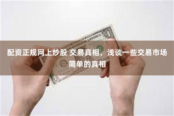配资正规网上炒股 交易真相，浅谈一些交易市场简单的真相