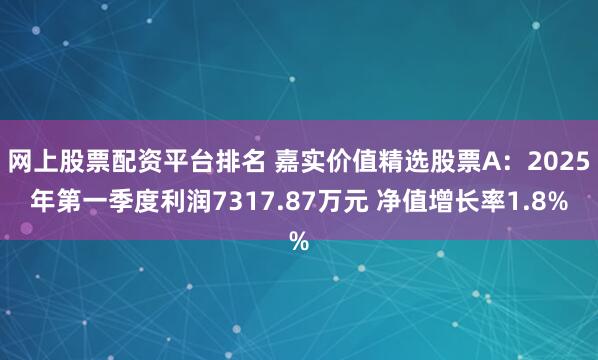 网上股票配资平台排名 嘉实价值精选股票A：2025年第一季度利润7317.87万元 净值增长率1.8%
