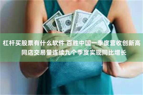 杠杆买股票有什么软件 百胜中国一季度营收创新高   同店交易量连续九个季度实现同比增长