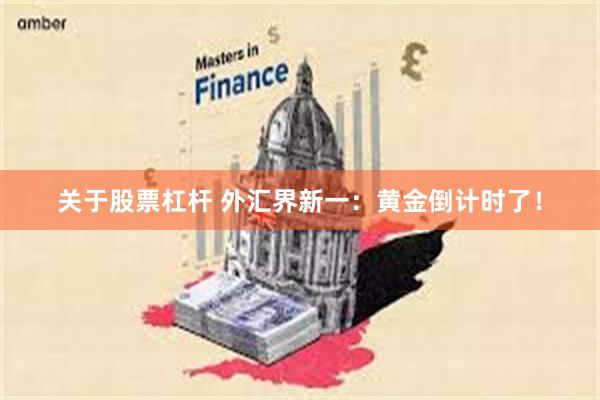 关于股票杠杆 外汇界新一：黄金倒计时了！