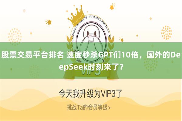 股票交易平台排名 速度秒杀GPT们10倍，国外的DeepSeek时刻来了？