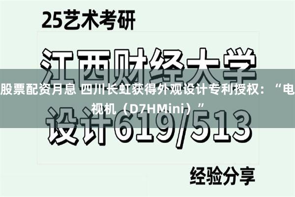 股票配资月息 四川长虹获得外观设计专利授权：“电视机（D7HMini）”
