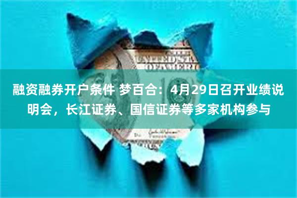 融资融券开户条件 梦百合：4月29日召开业绩说明会，长江证券、国信证券等多家机构参与
