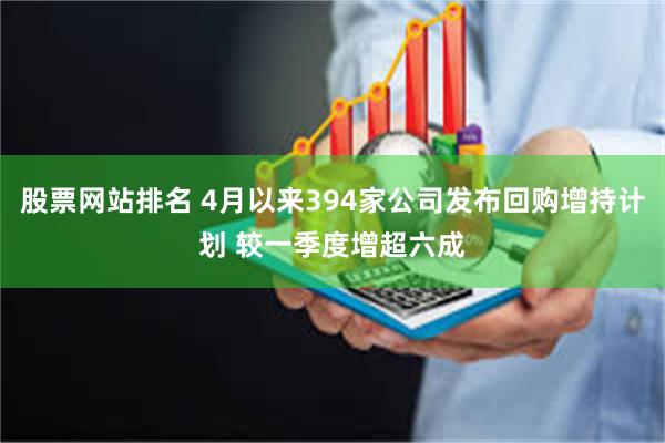 股票网站排名 4月以来394家公司发布回购增持计划 较一季度增超六成