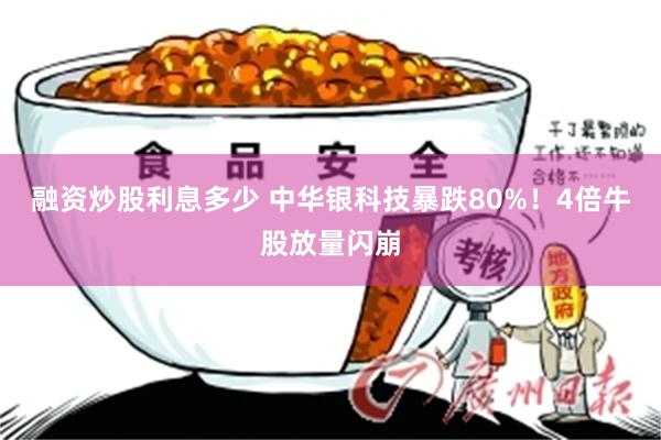融资炒股利息多少 中华银科技暴跌80%！4倍牛股放量闪崩