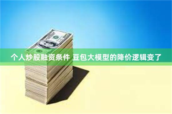 个人炒股融资条件 豆包大模型的降价逻辑变了