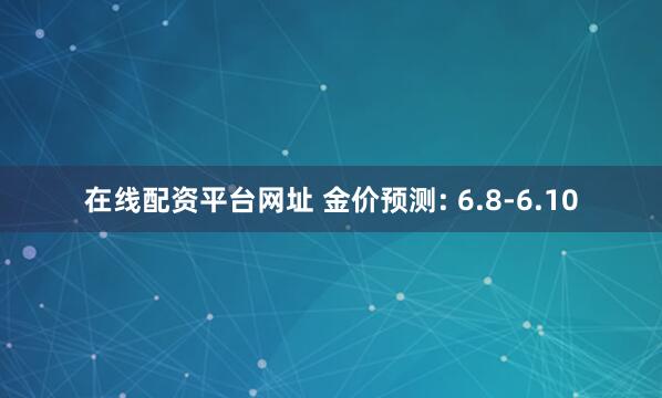 在线配资平台网址 金价预测: 6.8-6.10