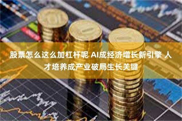 股票怎么这么加杠杆呢 AI成经济增长新引擎 人才培养成产业破局生长关键