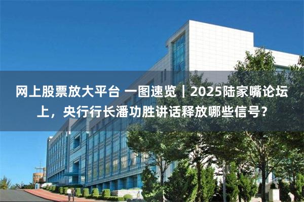 网上股票放大平台 一图速览｜2025陆家嘴论坛上，央行行长潘功胜讲话释放哪些信号？