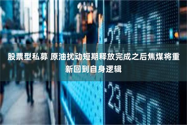 股票型私募 原油扰动短期释放完成之后焦煤将重新回到自身逻辑